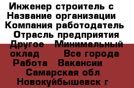 Инженер-строитель с › Название организации ­ Компания-работодатель › Отрасль предприятия ­ Другое › Минимальный оклад ­ 1 - Все города Работа » Вакансии   . Самарская обл.,Новокуйбышевск г.